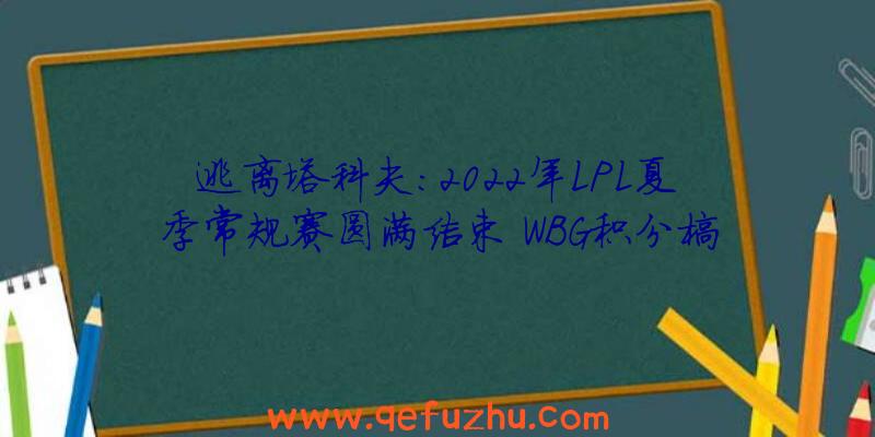 逃离塔科夫:2022年LPL夏季常规赛圆满结束